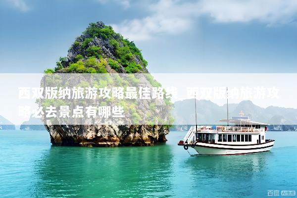 西双版纳旅游攻略最佳路线_西双版纳旅游攻略必去景点有哪些
