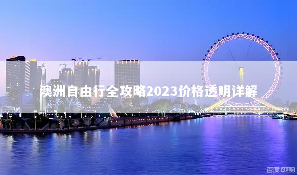 澳洲自由行全攻略2023价格透明详解