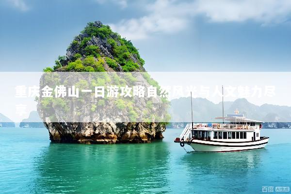 重庆金佛山一日游攻略自然风光与人文魅力尽享