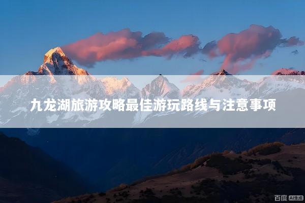 九龙湖旅游攻略最佳游玩路线与注意事项