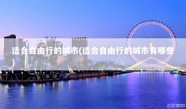 适合自由行的城市(适合自由行的城市有哪些)