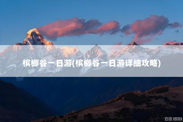 槟榔谷一日游(槟榔谷一日游详细攻略)