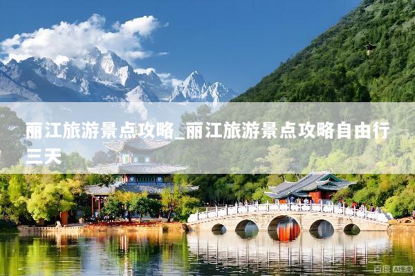 丽江旅游景点攻略_丽江旅游景点攻略自由行三天